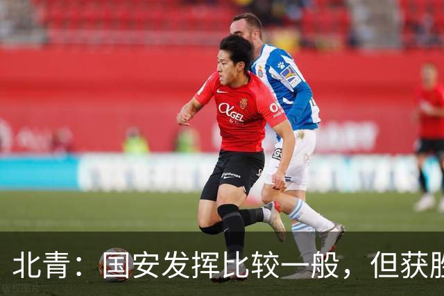 北青：国安发挥比较一般，但获胜为主场迎战泰山队平添了信心