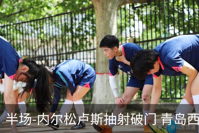 半场-内尔松卢斯抽射破门 青岛西海岸1-0成都