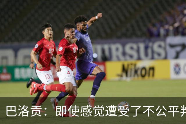 巴洛贡：即使感觉遭受了不公平判罚，也得尊重裁判与其握手