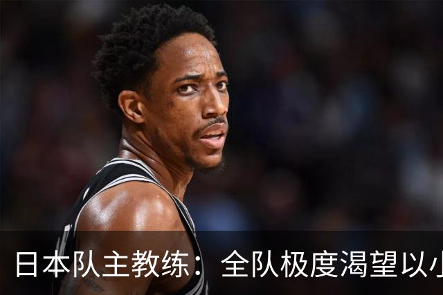 日本队主教练：全队极度渴望以小组头名出线