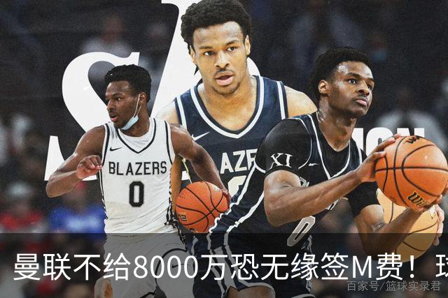 曼联不给8000万恐无缘签M费！球员拒绝表态只去红魔，也愿加盟热刺