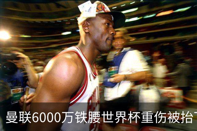 曼联6000万铁腰世界杯重伤被抬下，疑似ACL撕裂泪流满面！夏窗转会恐成泡影