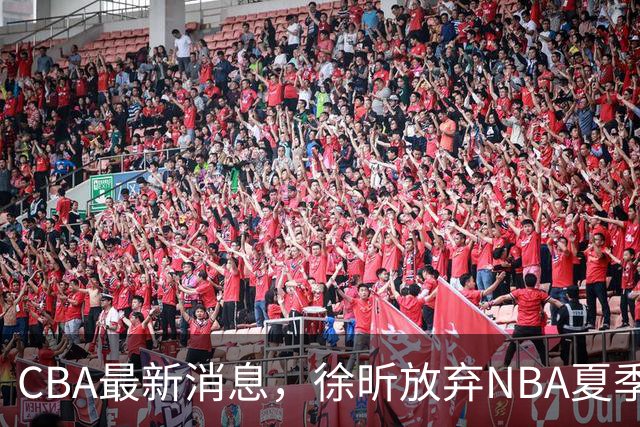 CBA最新消息，徐昕放弃NBA夏季联赛邀请，孙悦现身周杰伦演唱会！